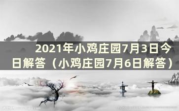 2021年小鸡庄园7月3日今日解答（小鸡庄园7月6日解答）