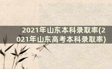 2021年山东本科录取率(2021年山东高考本科录取率)