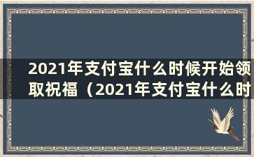 2021年支付宝什么时候开始领取祝福（2021年支付宝什么时候开始领取祝福）