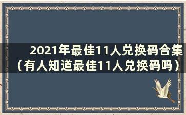 2021年最佳11人兑换码合集（有人知道最佳11人兑换码吗）