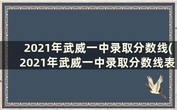 2021年武威一中录取分数线(2021年武威一中录取分数线表)