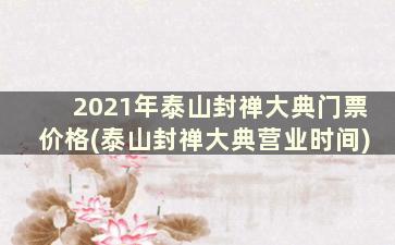 2021年泰山封禅大典门票价格(泰山封禅大典营业时间)