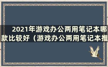 2021年游戏办公两用笔记本哪款比较好（游戏办公两用笔记本推荐）