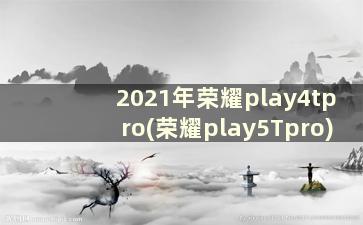 2021年荣耀play4tpro(荣耀play5Tpro)