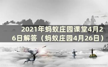 2021年蚂蚁庄园课堂4月26日解答（蚂蚁庄园4月26日）