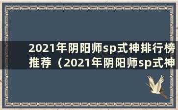 2021年阴阳师sp式神排行榜推荐（2021年阴阳师sp式神排行榜推荐）