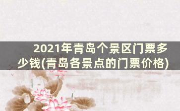 2021年青岛个景区门票多少钱(青岛各景点的门票价格)