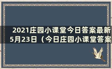 2021庄园小课堂今日答案最新5月23日（今日庄园小课堂答案最新5.3）