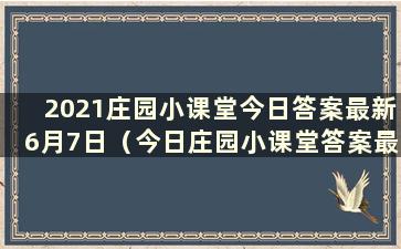 2021庄园小课堂今日答案最新6月7日（今日庄园小课堂答案最新7.1）