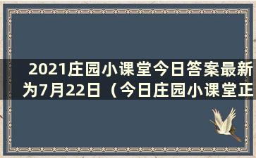 2021庄园小课堂今日答案最新为7月22日（今日庄园小课堂正确答案最新为2020年7月6日）