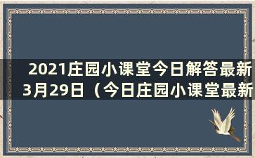 2021庄园小课堂今日解答最新3月29日（今日庄园小课堂最新解答2021.3.30）