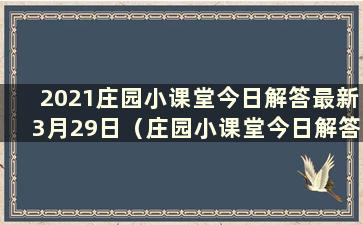 2021庄园小课堂今日解答最新3月29日（庄园小课堂今日解答最新10.19）