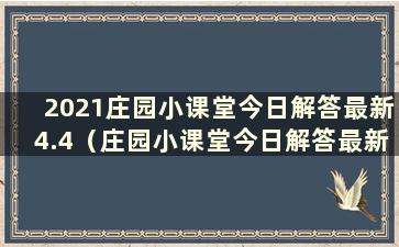 2021庄园小课堂今日解答最新4.4（庄园小课堂今日解答最新2021.4.13）