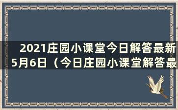 2021庄园小课堂今日解答最新5月6日（今日庄园小课堂解答最新5.16）