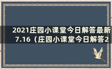 2021庄园小课堂今日解答最新7.16（庄园小课堂今日解答2021.1.1）