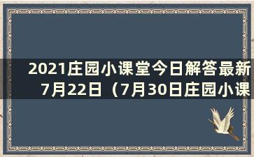 2021庄园小课堂今日解答最新7月22日（7月30日庄园小课堂解答）