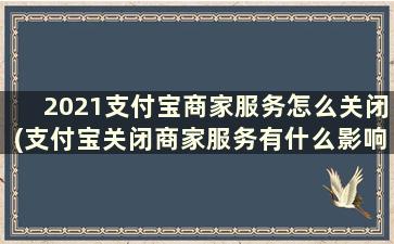 2021支付宝商家服务怎么关闭(支付宝关闭商家服务有什么影响吗)