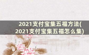 2021支付宝集五福方法(2021支付宝集五福怎么集)