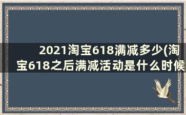 2021淘宝618满减多少(淘宝618之后满减活动是什么时候)