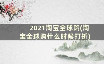 2021淘宝全球购(淘宝全球购什么时候打折)