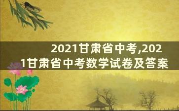 2021甘肃省中考,2021甘肃省中考数学试卷及答案