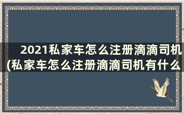 2021私家车怎么注册滴滴司机(私家车怎么注册滴滴司机有什么坏处)