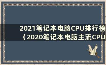 2021笔记本电脑CPU排行榜（2020笔记本电脑主流CPU排行榜）