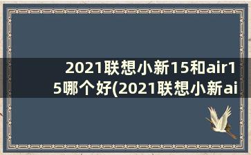 2021联想小新15和air15哪个好(2021联想小新air15和小新15有什么区别)