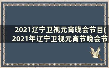 2021辽宁卫视元宵晚会节目(2021年辽宁卫视元宵节晚会节目单)