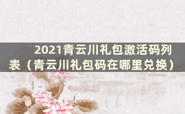 2021青云川礼包激活码列表（青云川礼包码在哪里兑换）