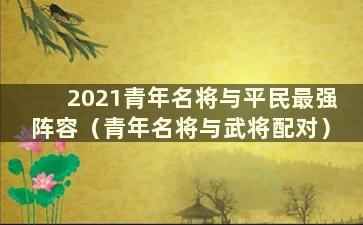 2021青年名将与平民最强阵容（青年名将与武将配对）