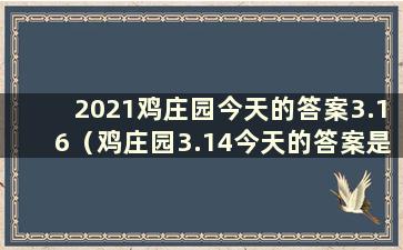 2021鸡庄园今天的答案3.16（鸡庄园3.14今天的答案是什么）