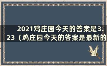 2021鸡庄园今天的答案是3.23（鸡庄园今天的答案是最新的5.23）