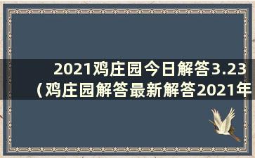 2021鸡庄园今日解答3.23（鸡庄园解答最新解答2021年8月24日）