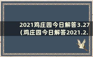 2021鸡庄园今日解答3.27（鸡庄园今日解答2021.2.28）