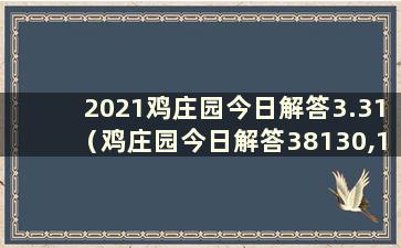 2021鸡庄园今日解答3.31（鸡庄园今日解答38130,1038）