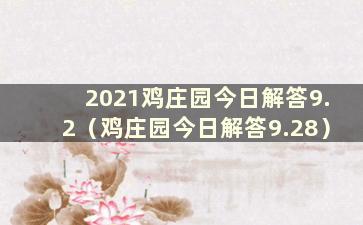 2021鸡庄园今日解答9.2（鸡庄园今日解答9.28）