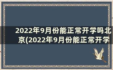 2022年9月份能正常开学吗北京(2022年9月份能正常开学吗高中)