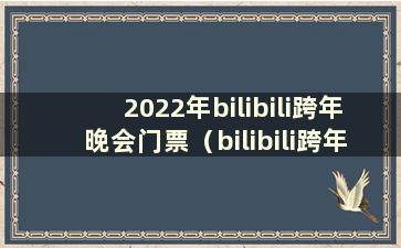 2022年bilibili跨年晚会门票（bilibili跨年晚会在哪里举办）