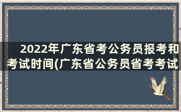 2022年广东省考公务员报考和考试时间(广东省公务员省考考试时间表2021年)