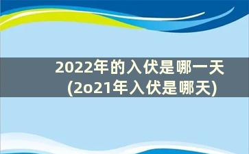 2022年的入伏是哪一天(2o21年入伏是哪天)