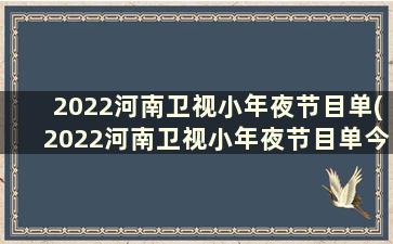 2022河南卫视小年夜节目单(2022河南卫视小年夜节目单今天)