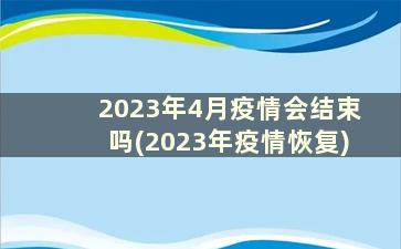 2023年4月疫情会结束吗(2023年疫情恢复)