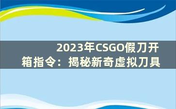 2023年CSGO假刀开箱指令：揭秘新奇虚拟刀具