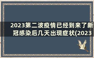 2023第二波疫情已经到来了新冠感染后几天出现症状(2023第二波疫情已经到来了有什么症状)