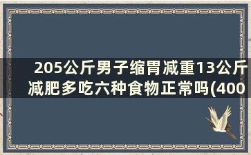 205公斤男子缩胃减重13公斤减肥多吃六种食物正常吗(400斤小伙缩胃减重100斤)