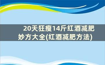 20天狂瘦14斤红酒减肥妙方大全(红酒减肥方法)