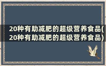 20种有助减肥的超级营养食品(20种有助减肥的超级营养食品)