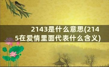 2143是什么意思(2145在爱情里面代表什么含义)