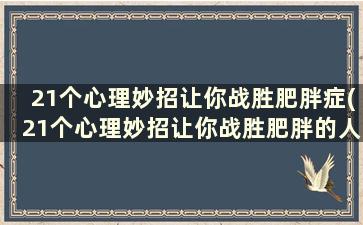 21个心理妙招让你战胜肥胖症(21个心理妙招让你战胜肥胖的人)